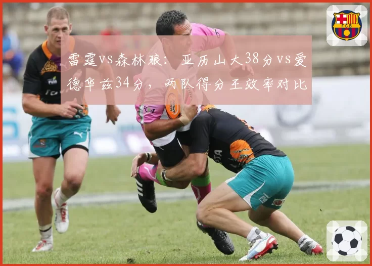 雷霆vs森林狼:亚历山大38分vs爱德华兹34分,两队得分王效率对比揭示胜负关键