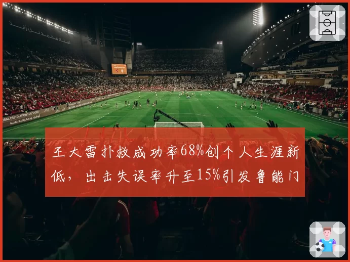 王大雷扑救成功率68%创个人生涯新低，出击失误率升至15%引发鲁能门将轮换呼声