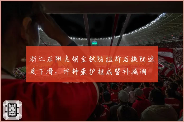 浙江东阳光胡金秋防挡拆后换防速度下滑,许钟豪护框成替补漏洞