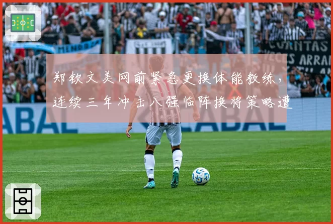 郑钦文美网前紧急更换体能教练，连续三年冲击八强临阵换将策略遭专家痛批