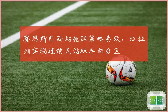 赛恩斯巴西站轮胎策略奏效，法拉利实现连续五站双车积分区