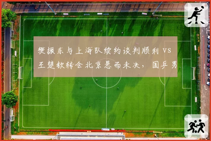 樊振东与上海队续约谈判顺利 vs 王楚钦转会北京悬而未决,国乒男单双子星去向各自成谜
