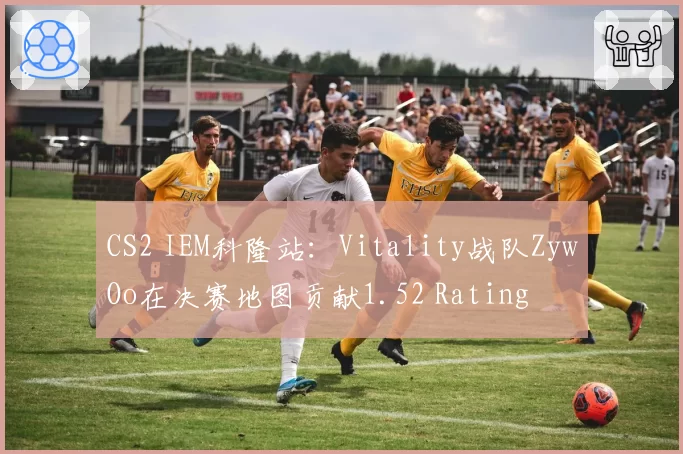 CS2 IEM科隆站：Vitality战队ZywOo在决赛地图贡献1.52 Rating