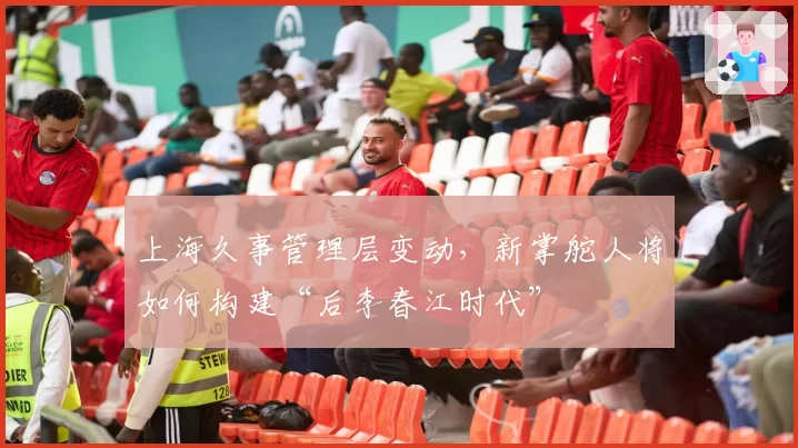 上海久事管理层变动，新掌舵人将如何构建“后李春江时代”