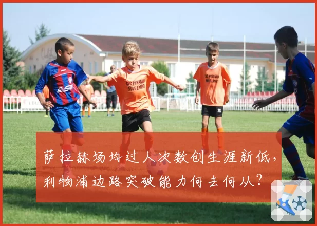 萨拉赫场均过人次数创生涯新低,利物浦边路突破能力何去何从?