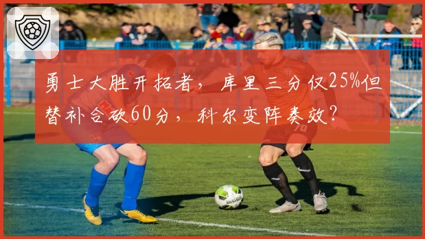 勇士大胜开拓者，库里三分仅25%但替补合砍60分，科尔变阵奏效？