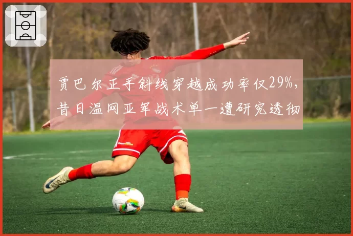 贾巴尔正手斜线穿越成功率仅29%，昔日温网亚军战术单一遭研究透彻