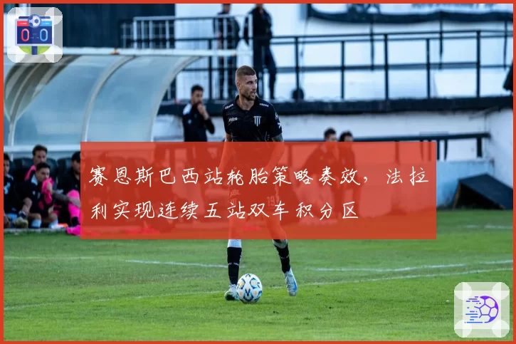 赛恩斯巴西站轮胎策略奏效，法拉利实现连续五站双车积分区