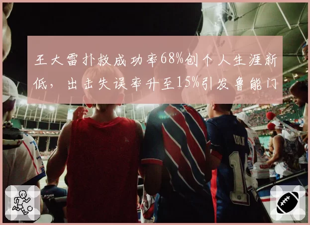 王大雷扑救成功率68%创个人生涯新低，出击失误率升至15%引发鲁能门将轮换呼声