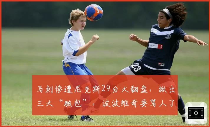 马刺惨遭尼克斯29分大翻盘,揪出三大“脓包”,波波维奇要骂人了