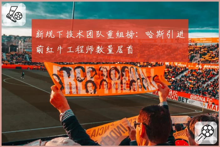 新规下技术团队重组榜：哈斯引进前红牛工程师数量居首