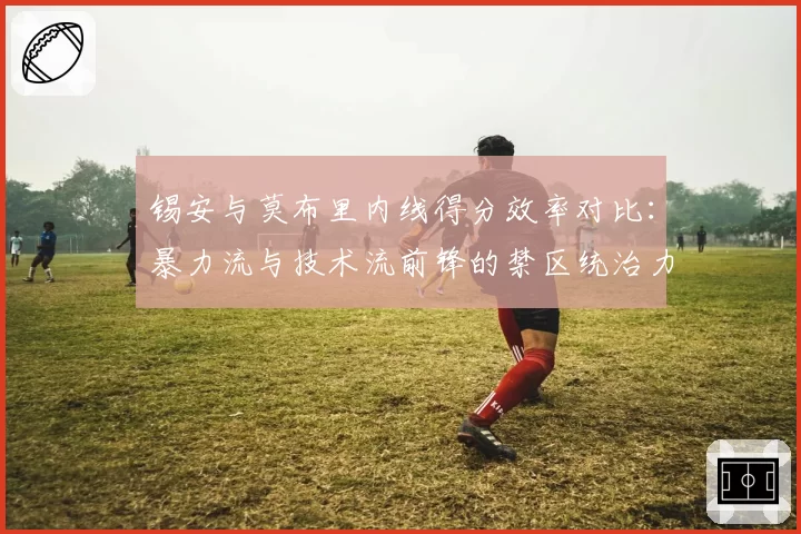 锡安与莫布里内线得分效率对比：暴力流与技术流前锋的禁区统治力