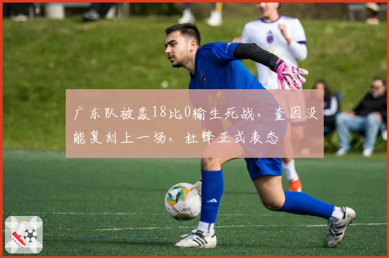 广东队被轰18比0输生死战，奎因没能复刻上一场，杜锋正式表态