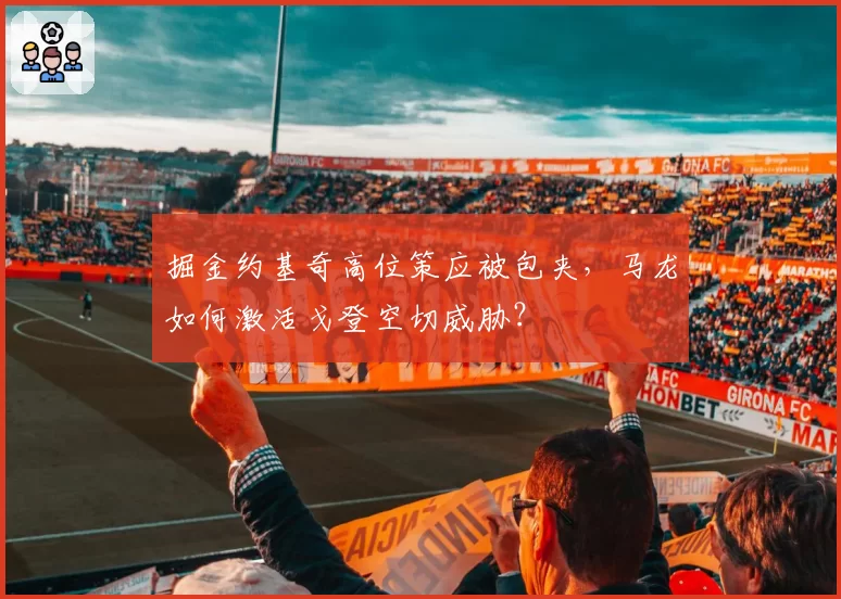 掘金约基奇高位策应被包夹，马龙如何激活戈登空切威胁？