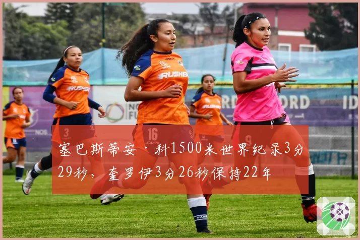 塞巴斯蒂安·科1500米世界纪录3分29秒，奎罗伊3分26秒保持22年