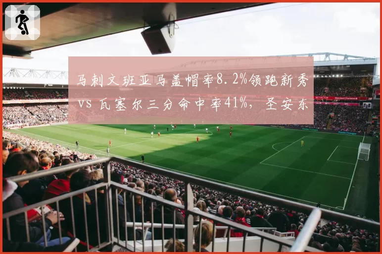 马刺文班亚马盖帽率8.2%领跑新秀 vs 瓦塞尔三分命中率41%，圣安东尼奥重建双核初见成效