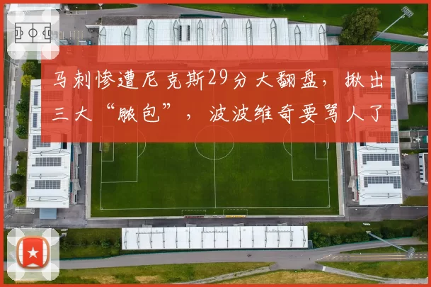 马刺惨遭尼克斯29分大翻盘，揪出三大“脓包”，波波维奇要骂人了