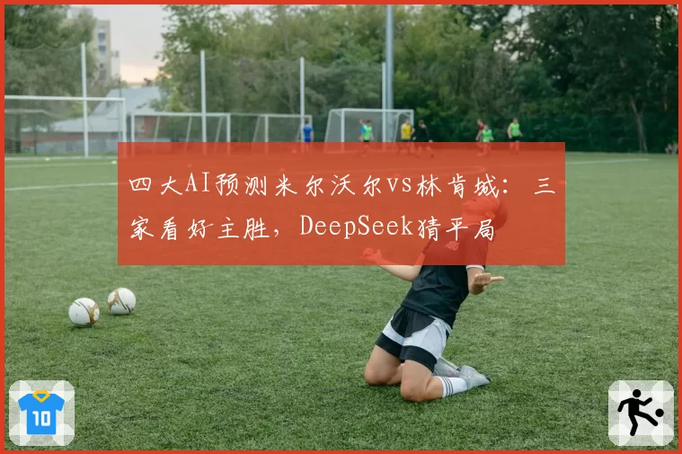 四大AI预测米尔沃尔vs林肯城：三家看好主胜，DeepSeek猜平局