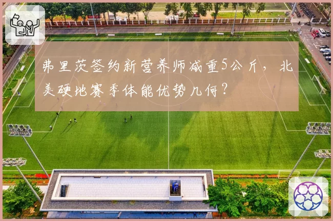 弗里茨签约新营养师减重5公斤,北美硬地赛季体能优势几何?