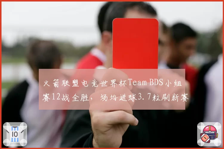 火箭联盟电竞世界杯Team BDS小组赛12战全胜,场均进球3.7粒刷新赛事历史纪录__br_