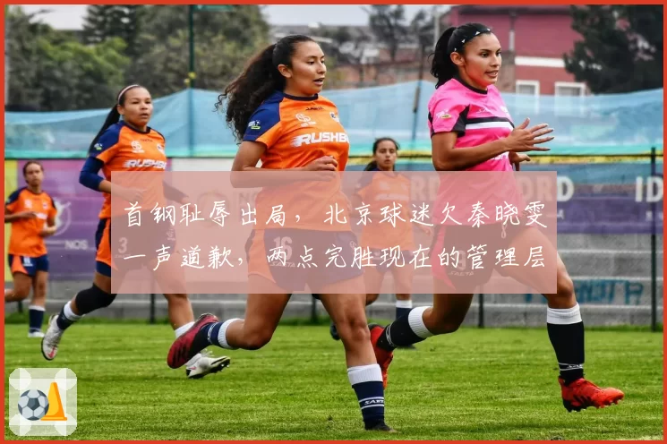 首钢耻辱出局，北京球迷欠秦晓雯一声道歉，两点完胜现在的管理层