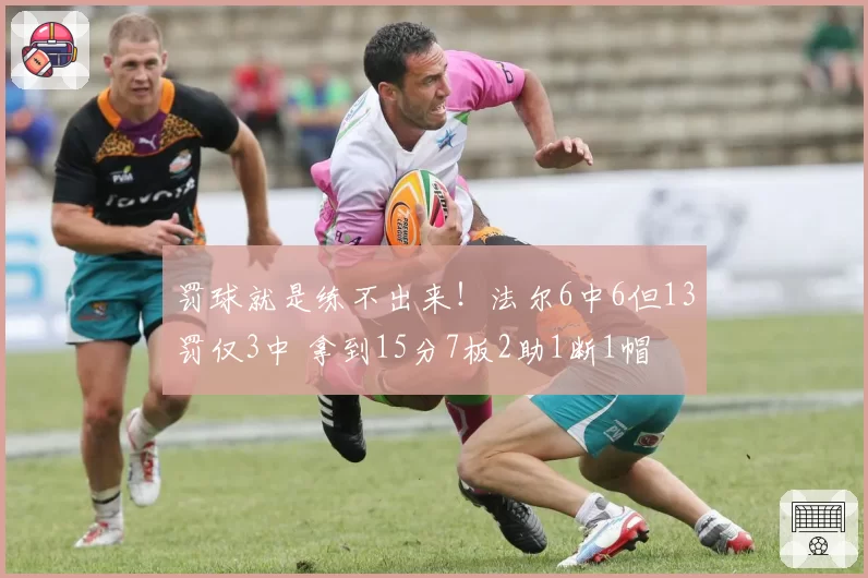 罚球就是练不出来!法尔6中6但13罚仅3中 拿到15分7板2助1断1帽