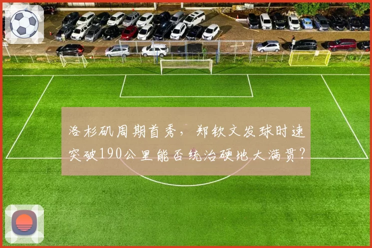 洛杉矶周期首秀，郑钦文发球时速突破190公里能否统治硬地大满贯？